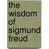 The Wisdom of Sigmund Freud by Sigmund Freud