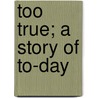 Too True; A Story Of To-Day door Metta Victoria Fuller Victor