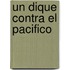 Un Dique Contra el Pacifico