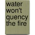 Water Won't Quency the Fire
