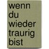 Wenn du wieder traurig bist
