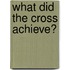 What Did The Cross Achieve?