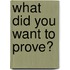 What Did You Want to Prove?