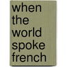 When The World Spoke French by Marc Fumaroli