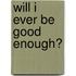 Will I Ever Be Good Enough?