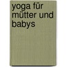 Yoga Für Mütter Und Babys door Francoise Barbira Freedman