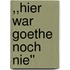 ,,Hier War Goethe Noch Nie''