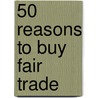 50 Reasons to Buy Fair Trade door Miles Litvinoff