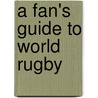 A Fan's Guide To World Rugby by Daniel Ford