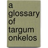 A Glossary Of Targum Onkelos door Edward M. Cook