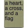 A Heart, A Cross, And A Flag door Peggy Noonan