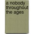 A Nobody Throughout The Ages