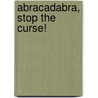 Abracadabra, Stop The Curse! by Dunnia Balcazar-Goldstein