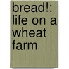 Bread!: Life On A Wheat Farm by Ruth Owen