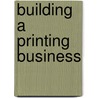 Building A Printing Business door Robert Ruxton