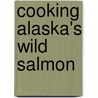 Cooking Alaska's Wild Salmon door Kathy Doogan