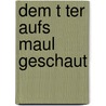 Dem T Ter Aufs Maul Geschaut by Bernhard Kirchmeier
