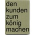 Den Kunden zum König machen