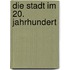 Die Stadt im 20. Jahrhundert