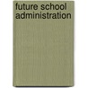 Future School Administration by Clive Dimmock