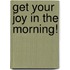 Get Your Joy in the Morning!