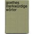 Goethes Merkwürdige Wörter