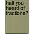 Half You Heard of Fractions?