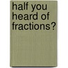 Half You Heard of Fractions? by Thomas K. And Heather Adamson