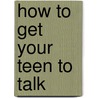 How To Get Your Teen To Talk door Kent Julian