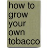 How To Grow Your Own Tobacco by Ray French