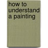 How To Understand A Painting door Francoise Barbe-Gall