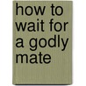 How To Wait For A Godly Mate by Cherry Woods