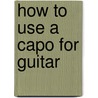 How to Use a Capo for Guitar by John Tapella