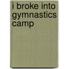 I Broke Into Gymnastics Camp by Jessica Gunderson