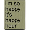 I'm So Happy It's Happy Hour by Anne Taintor