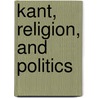 Kant, Religion, And Politics by James Dicenso