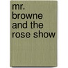Mr. Browne and the Rose Show by M. Beatryce Shaw