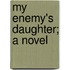 My Enemy's Daughter; A Novel