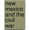 New Mexico And The Civil War door Walter Earl Pittman