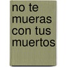 No Te Mueras Con Tus Muertos by Rene Juan Trossero
