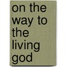On The Way To The Living God door Willem J. de Wit