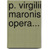 P. Virgilii Maronis Opera... by Maro P. Virgilius