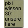 Pixi Wissen 30: Unsere Tiere door Hanna Sörensen