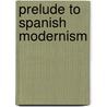 Prelude To Spanish Modernism by Mark A. Rogl N