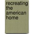 Recreating the American Home