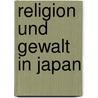 Religion Und Gewalt In Japan by Achuthan Thanabalasundaram