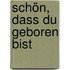 Schön, dass du geboren bist