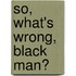 So, What's Wrong, Black Man?