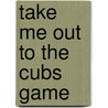Take Me Out To The Cubs Game door John C. Skipper