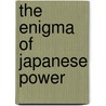 The Enigma Of Japanese Power door Karel Van Wolferen